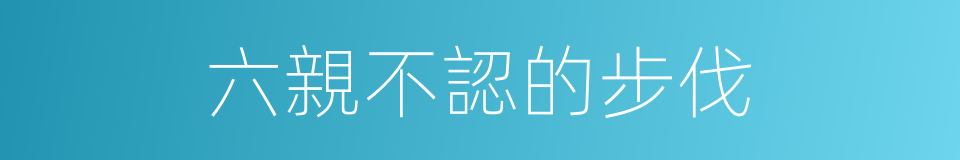 六親不認的步伐的同義詞
