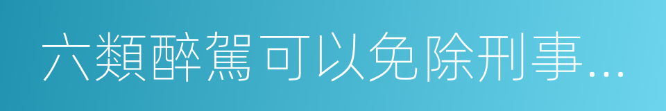 六類醉駕可以免除刑事處罰的同義詞