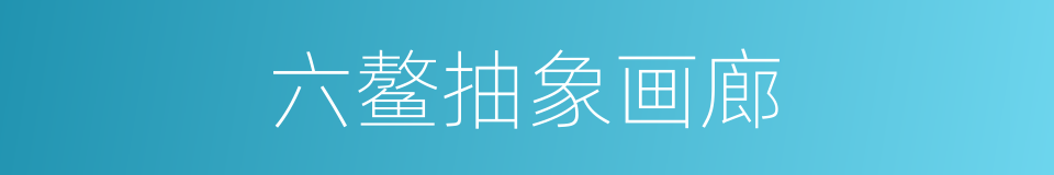 六鳌抽象画廊的同义词