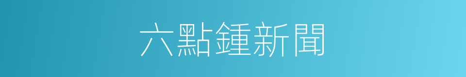 六點鍾新聞的同義詞