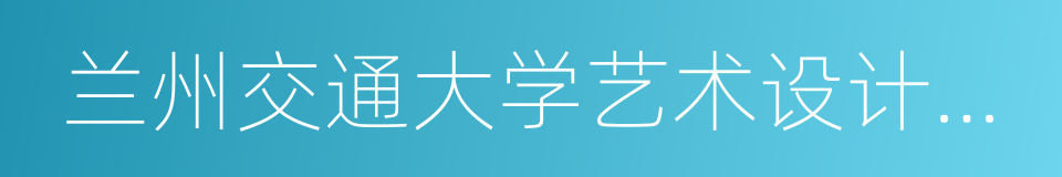 兰州交通大学艺术设计学院的同义词