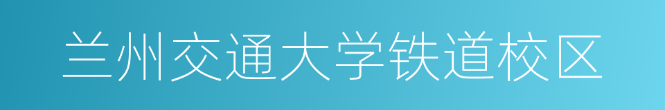 兰州交通大学铁道校区的同义词