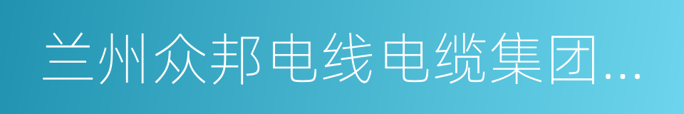 兰州众邦电线电缆集团有限公司的同义词