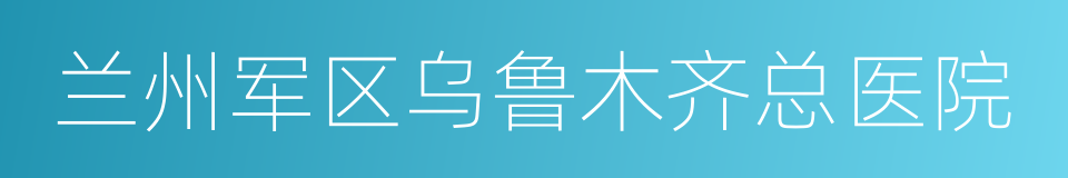 兰州军区乌鲁木齐总医院的同义词