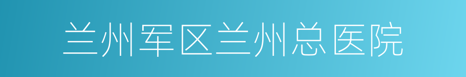 兰州军区兰州总医院的同义词