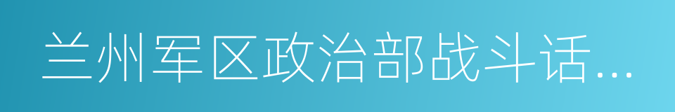 兰州军区政治部战斗话剧团的同义词