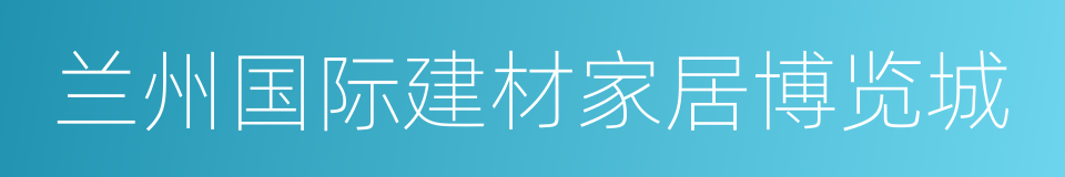 兰州国际建材家居博览城的同义词