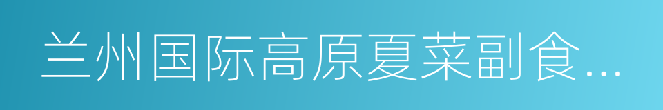 兰州国际高原夏菜副食品采购中心的同义词