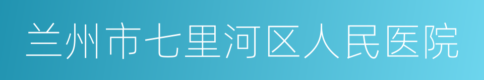 兰州市七里河区人民医院的同义词