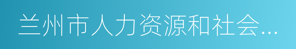 兰州市人力资源和社会保障局的同义词