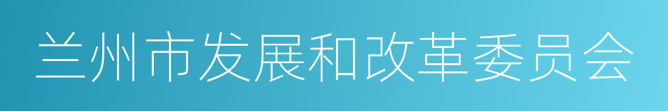 兰州市发展和改革委员会的同义词