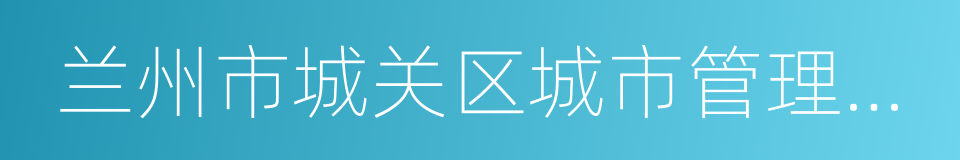 兰州市城关区城市管理行政执法局的同义词