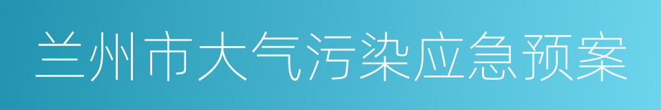 兰州市大气污染应急预案的同义词