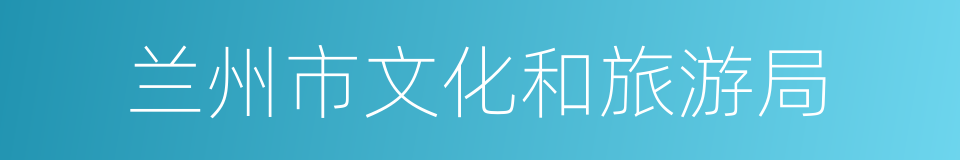 兰州市文化和旅游局的同义词