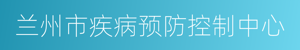 兰州市疾病预防控制中心的同义词