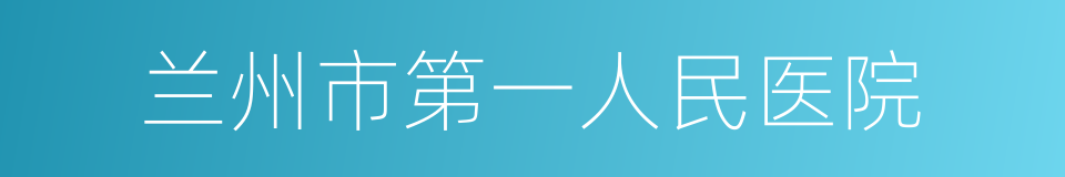 兰州市第一人民医院的同义词