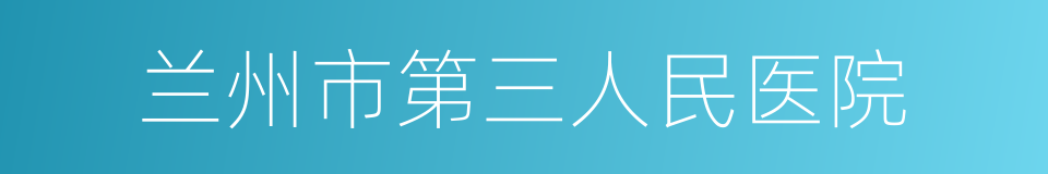 兰州市第三人民医院的同义词