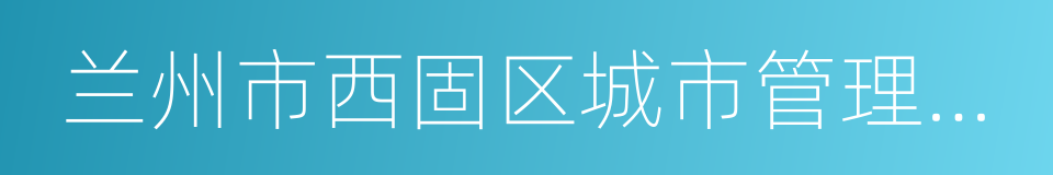 兰州市西固区城市管理行政执法局的同义词