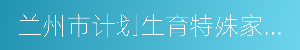 兰州市计划生育特殊家庭扶助工作实施办法的同义词