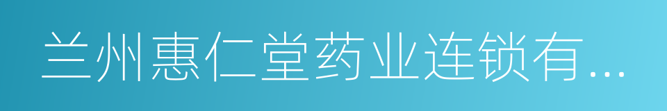 兰州惠仁堂药业连锁有限责任公司的同义词