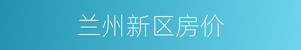 兰州新区房价的同义词