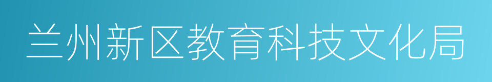 兰州新区教育科技文化局的同义词