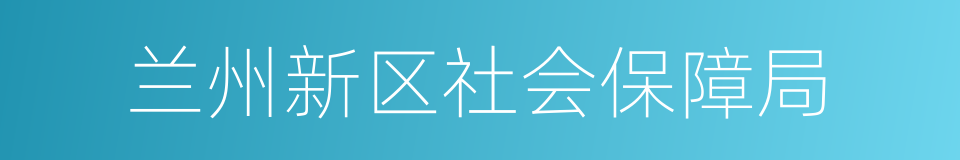 兰州新区社会保障局的同义词