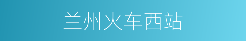 兰州火车西站的同义词
