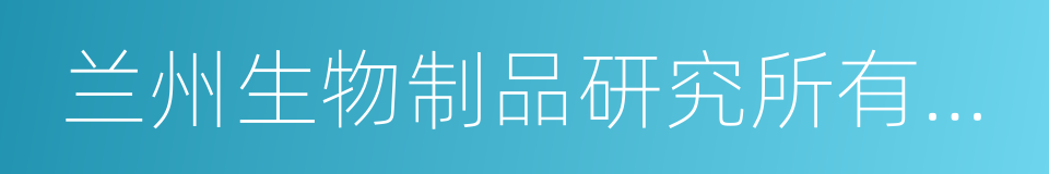 兰州生物制品研究所有限责任公司的同义词