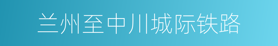 兰州至中川城际铁路的同义词