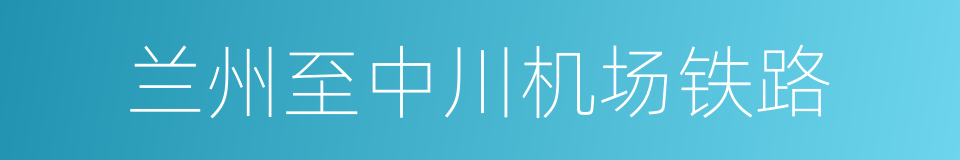 兰州至中川机场铁路的同义词