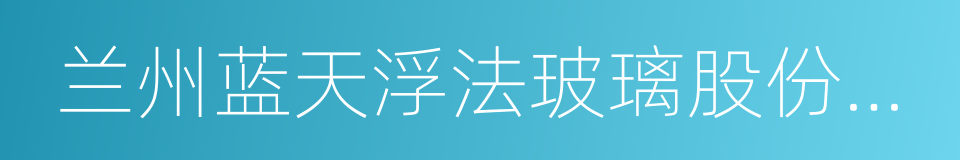 兰州蓝天浮法玻璃股份有限公司的同义词