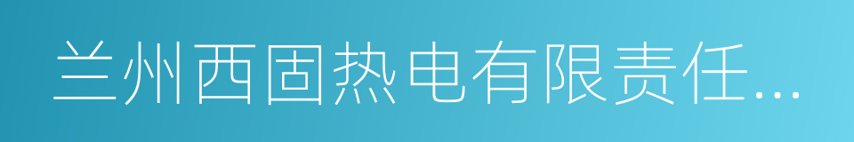 兰州西固热电有限责任公司的同义词