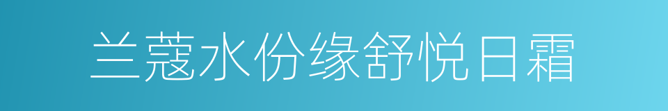 兰蔻水份缘舒悦日霜的同义词