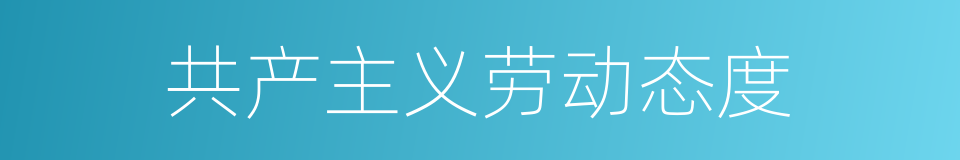 共产主义劳动态度的意思