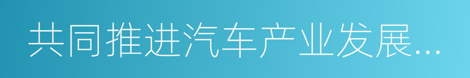 共同推进汽车产业发展战略合作框架协议的同义词