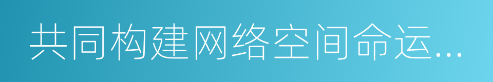 共同构建网络空间命运共同体的同义词