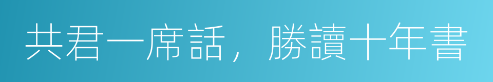 共君一席話，勝讀十年書的意思