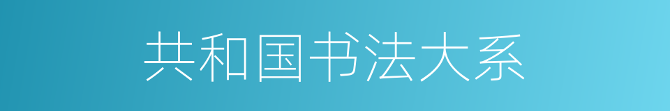 共和国书法大系的同义词