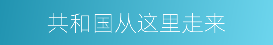 共和国从这里走来的同义词