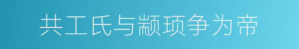 共工氏与颛顼争为帝的同义词