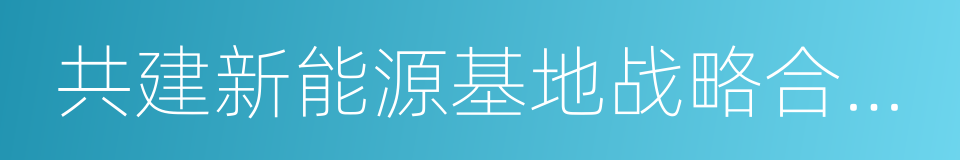 共建新能源基地战略合作框架协议书的同义词