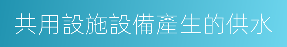 共用設施設備產生的供水的同義詞