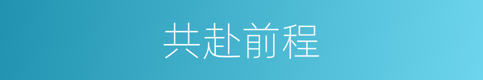 共赴前程的同义词