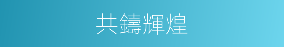 共鑄輝煌的意思