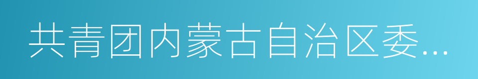 共青团内蒙古自治区委员会的同义词