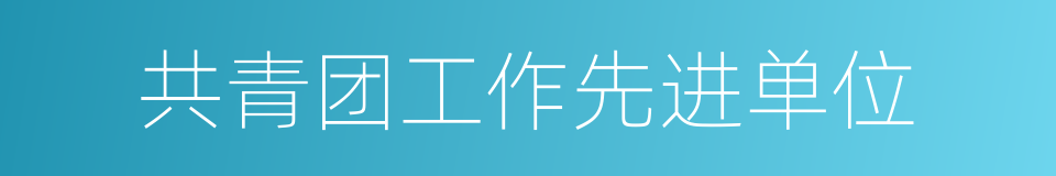 共青团工作先进单位的同义词