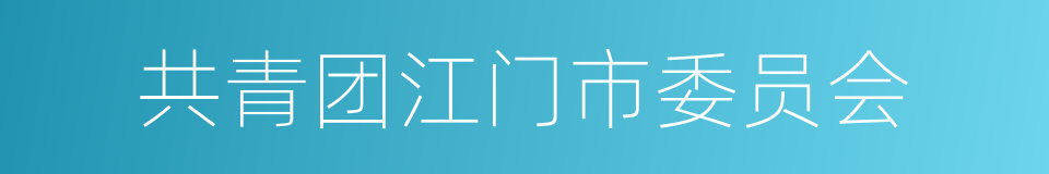 共青团江门市委员会的同义词