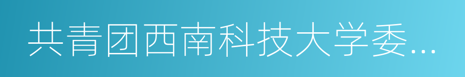 共青团西南科技大学委员会的同义词