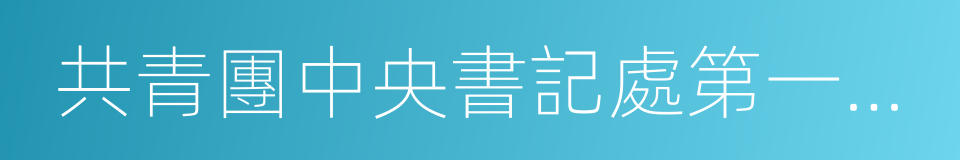 共青團中央書記處第一書記秦宜智的同義詞